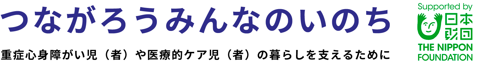 つながろうみんなのいのち重症心身障がい児（者）や医療的ケア児（者）の暮らしを支えるために日本財団